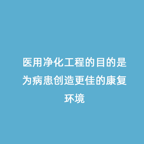 醫用凈化工程的目的是為病患創造更佳的康復環境