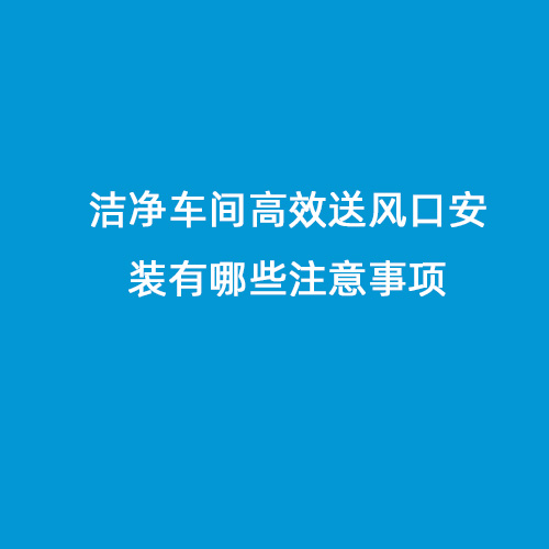 潔凈車間高效送風口安裝有哪些注意事項