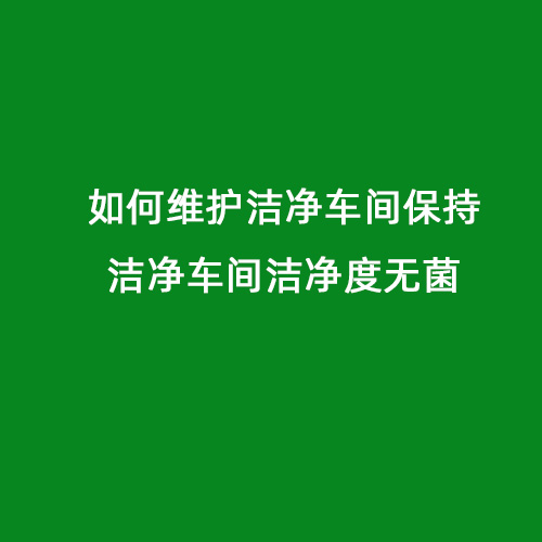 如何維護潔凈車間保持潔凈車間潔凈度無菌